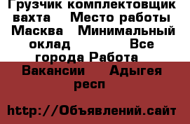 Грузчик-комплектовщик (вахта) › Место работы ­ Масква › Минимальный оклад ­ 45 000 - Все города Работа » Вакансии   . Адыгея респ.